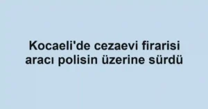 Kocaeli'de cezaevi firarisi aracı polisin üzerine sürdü
