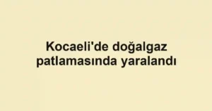 Kocaeli'de doğalgaz patlamasında yaralandı