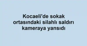 Kocaeli'de sokak ortasındaki silahlı saldırı kameraya yansıdı
