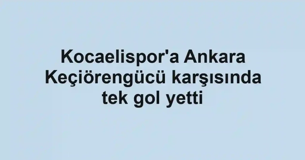 Kocaelispor'a Ankara Keçiörengücü karşısında tek gol yetti