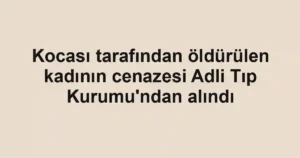Kocası tarafından öldürülen kadının cenazesi Adli Tıp Kurumu'ndan alındı