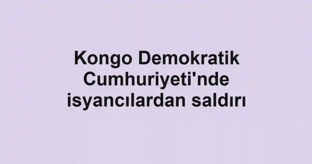 Kongo Demokratik Cumhuriyeti'nde isyancılardan saldırı