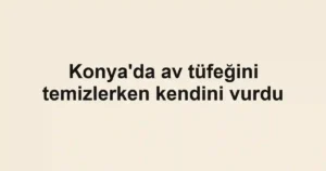 Konya'da av tüfeğini temizlerken kendini vurdu