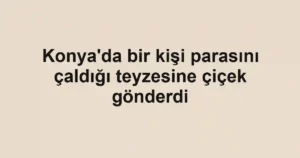 Konya'da bir kişi parasını çaldığı teyzesine çiçek gönderdi