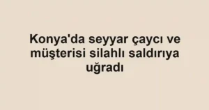Konya'da seyyar çaycı ve müşterisi silahlı saldırıya uğradı