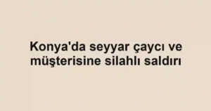 Konya'da seyyar çaycı ve müşterisine silahlı saldırı