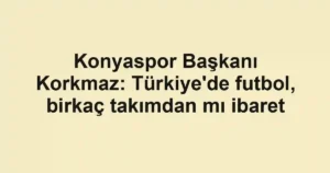 Konyaspor Başkanı Korkmaz: Türkiye'de futbol, birkaç takımdan mı ibaret