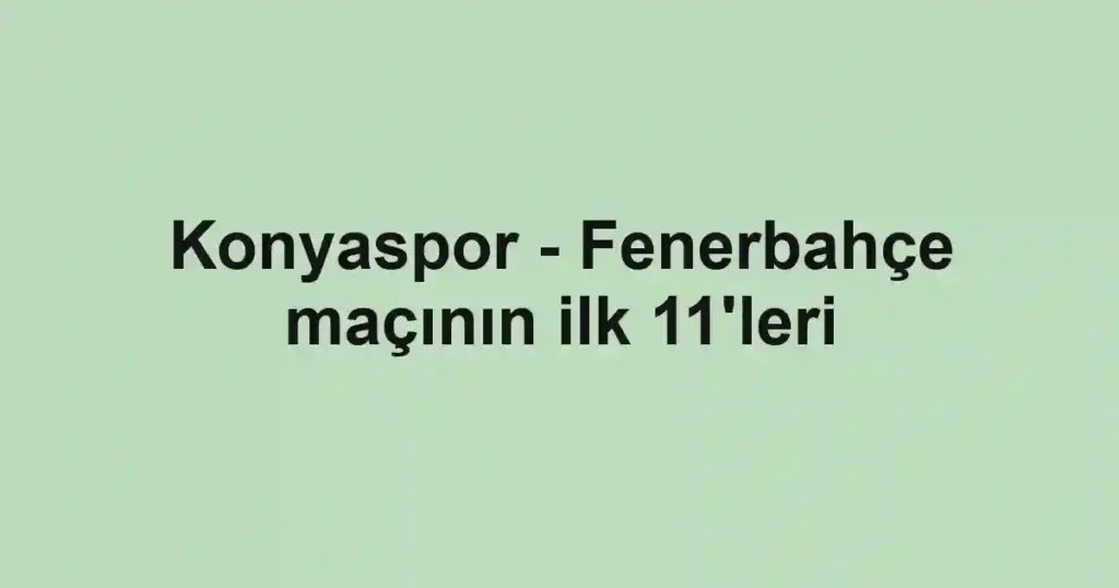 Konyaspor - Fenerbahçe maçının ilk 11'leri