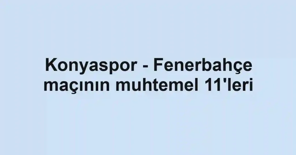Konyaspor - Fenerbahçe maçının muhtemel 11'leri