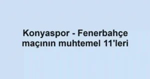 Konyaspor - Fenerbahçe maçının muhtemel 11'leri