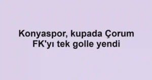 Konyaspor, kupada Çorum FK'yı tek golle yendi