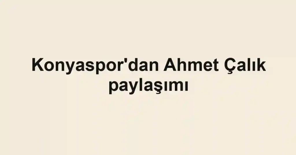 Konyaspor'dan Ahmet Çalık paylaşımı