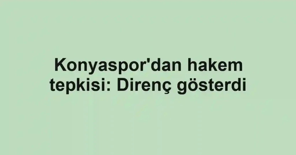 Konyaspor'dan hakem tepkisi: Direnç gösterdi