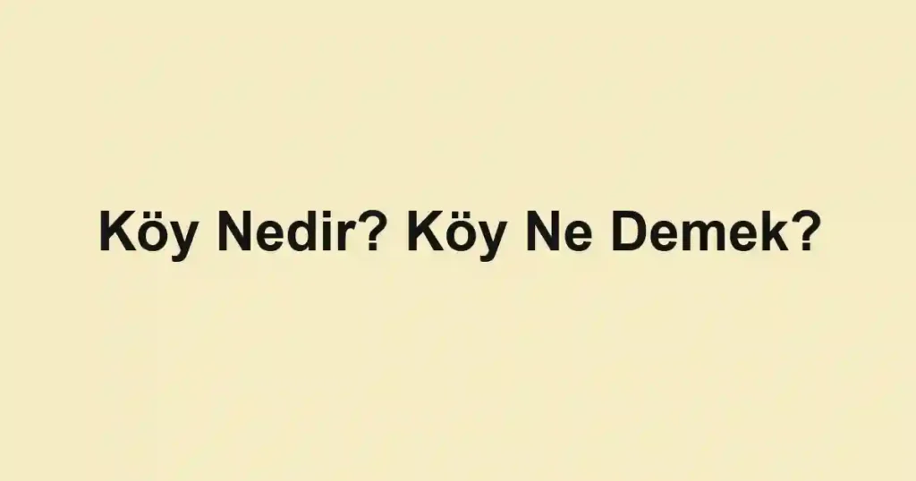 Köy Nedir? Köy Ne Demek?