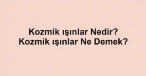 Kozmik ışınlar Nedir? Kozmik ışınlar Ne Demek?
