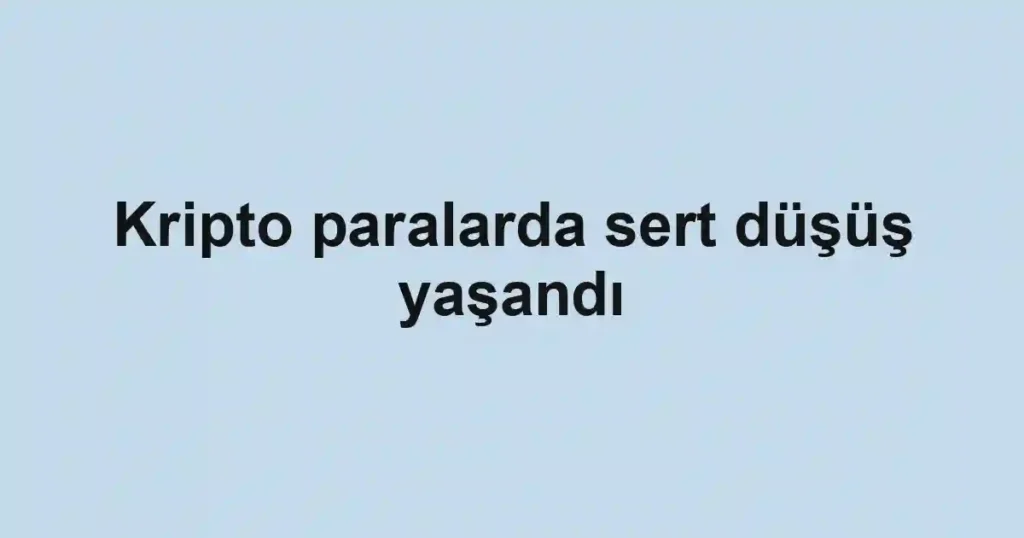 Kripto paralarda sert düşüş yaşandı