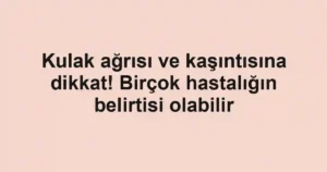 Kulak ağrısı ve kaşıntısına dikkat! Birçok hastalığın belirtisi olabilir