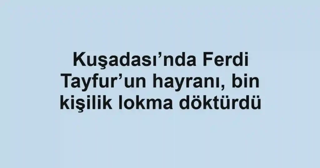 Kuşadası’nda Ferdi Tayfur’un hayranı, bin kişilik lokma döktürdü
