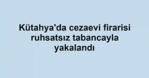 Kütahya'da cezaevi firarisi ruhsatsız tabancayla yakalandı