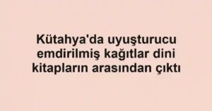 Kütahya'da uyuşturucu emdirilmiş kağıtlar dini kitapların arasından çıktı