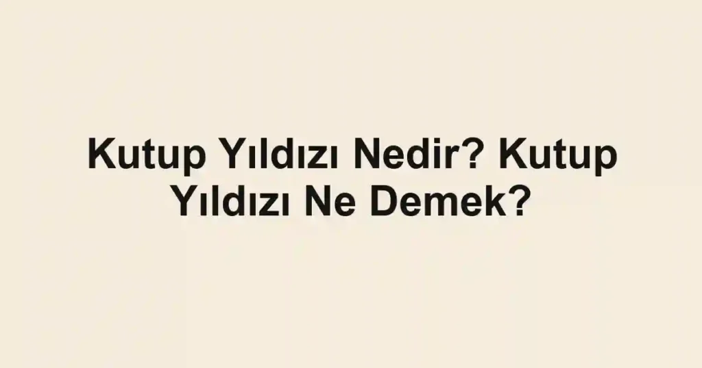 Kutup Yıldızı Nedir? Kutup Yıldızı Ne Demek?