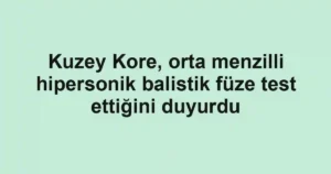 Kuzey Kore, orta menzilli hipersonik balistik füze test ettiğini duyurdu
