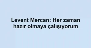 Levent Mercan: Her zaman hazır olmaya çalışıyorum