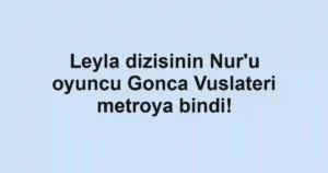 Leyla dizisinin Nur'u oyuncu Gonca Vuslateri metroya bindi!