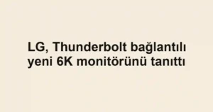LG, Thunderbolt bağlantılı yeni 6K monitörünü tanıttı