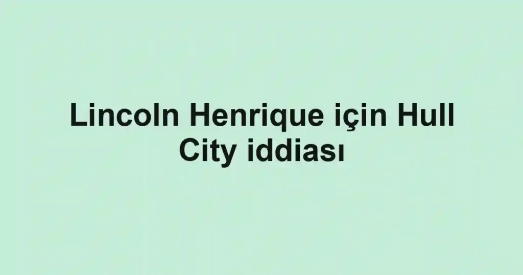 Lincoln Henrique için Hull City iddiası