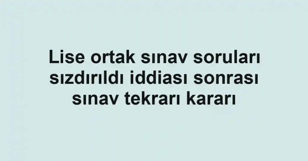 Lise ortak sınav soruları sızdırıldı iddiası sonrası sınav tekrarı kararı