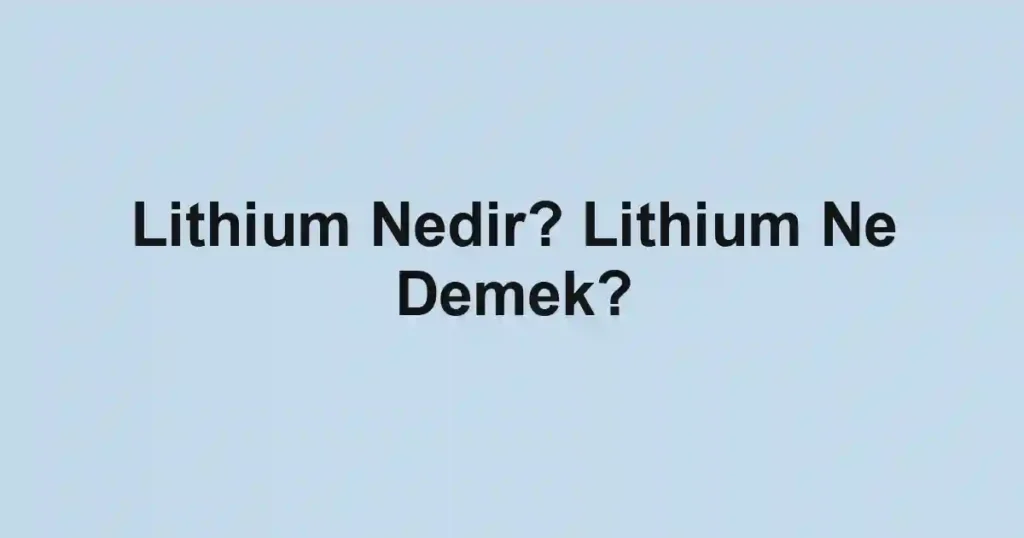 Lithium Nedir? Lithium Ne Demek?