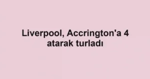 Liverpool, Accrington'a 4 atarak turladı