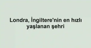 Londra, İngiltere'nin en hızlı yaşlanan şehri