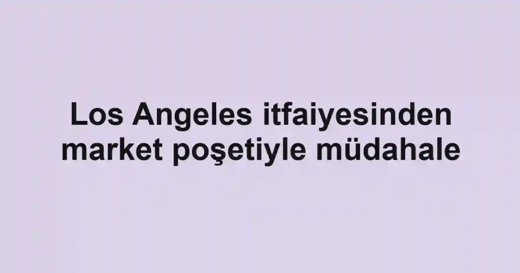 Los Angeles itfaiyesinden market poşetiyle müdahale