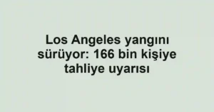 Los Angeles yangını sürüyor: 166 bin kişiye tahliye uyarısı