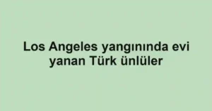 Los Angeles yangınında evi yanan Türk ünlüler