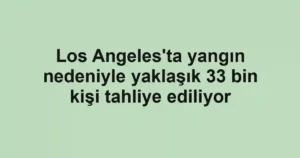 Los Angeles'ta yangın nedeniyle yaklaşık 33 bin kişi tahliye ediliyor