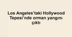Los Angeles’taki Hollywood Tepesi’nde orman yangını çıktı