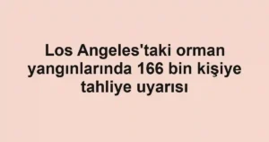 Los Angeles'taki orman yangınlarında 166 bin kişiye tahliye uyarısı