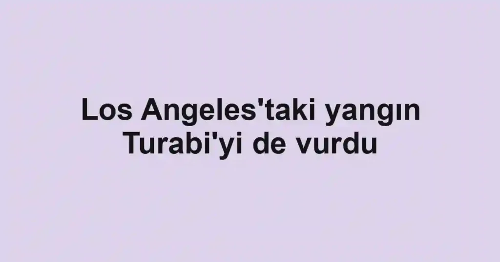 Los Angeles'taki yangın Turabi'yi de vurdu
