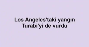 Los Angeles'taki yangın Turabi'yi de vurdu