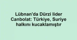 Lübnan'da Dürzi lider Canbolat: Türkiye, Suriye halkını kucaklamıştır