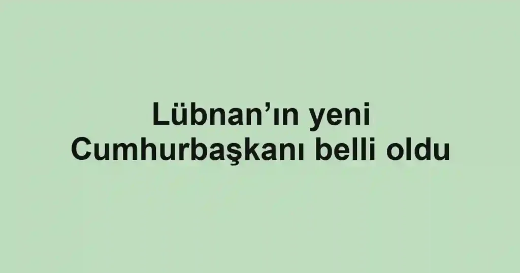 Lübnan’ın yeni Cumhurbaşkanı belli oldu