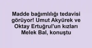 Madde bağımlılığı tedavisi görüyor! Umut Akyürek ve Oktay Ertuğrul'un kızları Melek Bal, konuştu