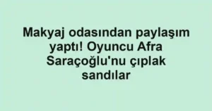 Makyaj odasından paylaşım yaptı! Oyuncu Afra Saraçoğlu'nu çıplak sandılar