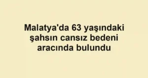 Malatya'da 63 yaşındaki şahsın cansız bedeni aracında bulundu