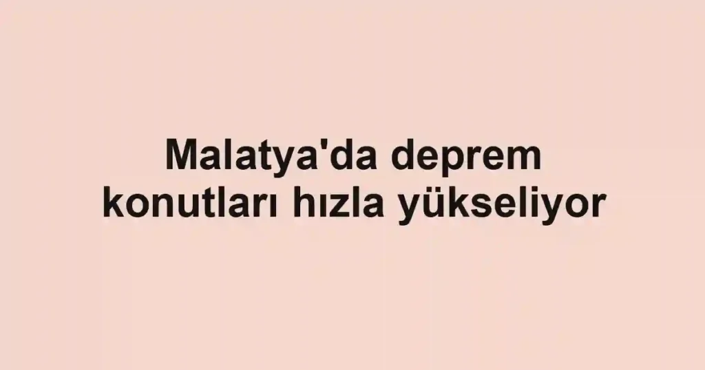 Malatya'da deprem konutları hızla yükseliyor