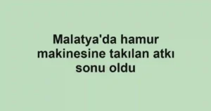 Malatya'da hamur makinesine takılan atkı sonu oldu