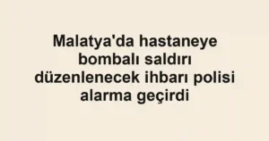 Malatya'da hastaneye bombalı saldırı düzenlenecek ihbarı polisi alarma geçirdi